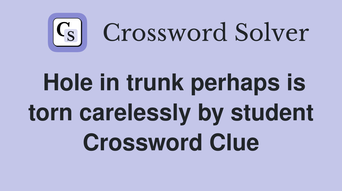 Hole in trunk perhaps is torn carelessly by student Crossword Clue